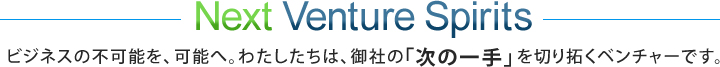 Next Venture Spirits rWlX̕s\A\ցB킽́AЂ́üv؂񂭃x`[łB